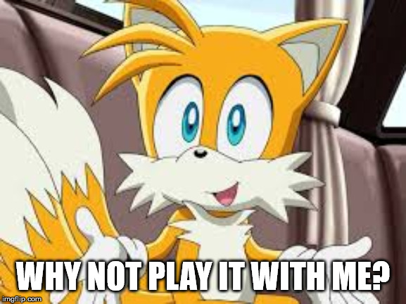Tails! | WHY NOT PLAY IT WITH ME? | image tagged in tails | made w/ Imgflip meme maker
