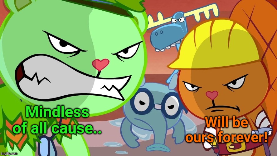 Angry Friends (HTF) | Mindless of all cause.. Will be ours forever! | image tagged in htf angry faces,happy tree friends,angry face,anger | made w/ Imgflip meme maker