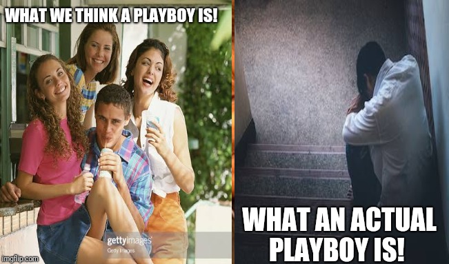 Playboy life | WHAT WE THINK A PLAYBOY IS! WHAT AN ACTUAL PLAYBOY IS! | image tagged in depression,playboy | made w/ Imgflip meme maker