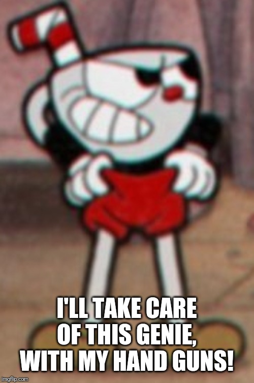 Cuphead pulling his pants  | I'LL TAKE CARE OF THIS GENIE, WITH MY HAND GUNS! | image tagged in cuphead pulling his pants | made w/ Imgflip meme maker