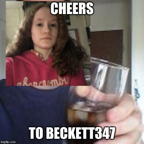 CHEERS; TO BECKETT347 | made w/ Imgflip meme maker