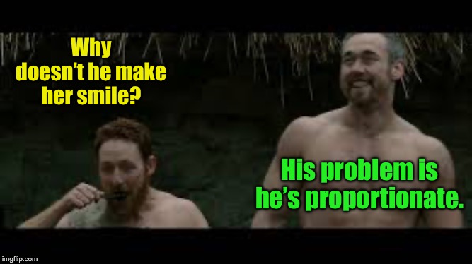Why doesn’t he make her smile? His problem is he’s proportionate. | made w/ Imgflip meme maker