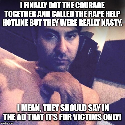 Wrong Number | I FINALLY GOT THE COURAGE TOGETHER AND CALLED THE RAPE HELP HOTLINE BUT THEY WERE REALLY NASTY. I MEAN, THEY SHOULD SAY IN THE AD THAT IT’S FOR VICTIMS ONLY! | image tagged in rapist | made w/ Imgflip meme maker