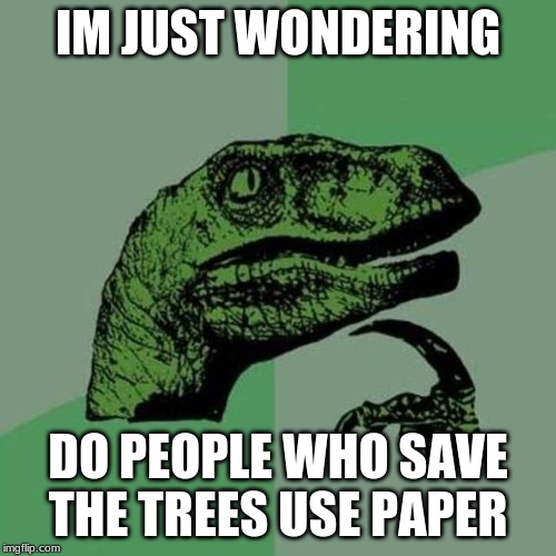 raptor | IM JUST WONDERING; DO PEOPLE WHO SAVE THE TREES USE PAPER | image tagged in raptor | made w/ Imgflip meme maker