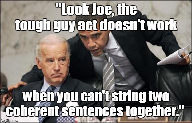 Obama coaches Biden | "Look Joe, the tough guy act doesn't work; when you can't string two coherent sentences together." | image tagged in obama coaches biden | made w/ Imgflip meme maker