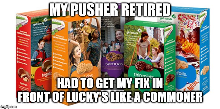 Girl Scout Cookie | MY PUSHER RETIRED; HAD TO GET MY FIX IN FRONT OF LUCKY'S LIKE A COMMONER | image tagged in girl scout cookie | made w/ Imgflip meme maker
