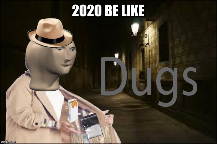 Dugs | 2020 BE LIKE | image tagged in dugs | made w/ Imgflip meme maker