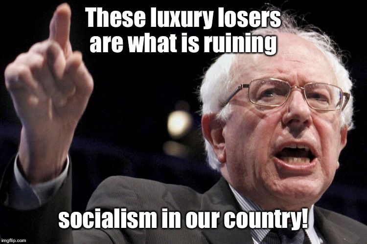 Bernie Sanders | These luxury losers are what is ruining socialism in our country! | image tagged in bernie sanders | made w/ Imgflip meme maker