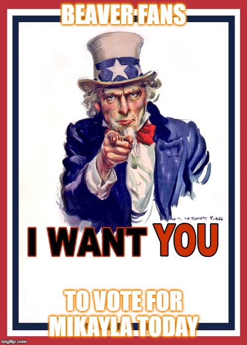 I want You | BEAVER FANS; TO VOTE FOR MIKAYLA TODAY | image tagged in i want you | made w/ Imgflip meme maker