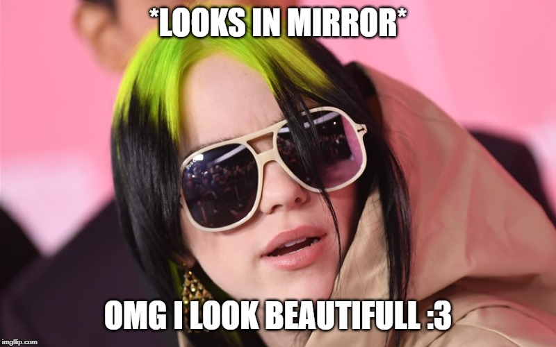 *LOOKS IN MIRROR*; OMG I LOOK BEAUTIFULL :3 | made w/ Imgflip meme maker