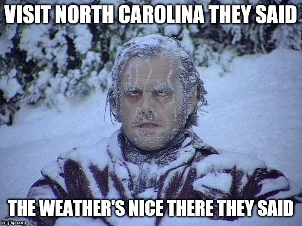 Snowy Weather | VISIT NORTH CAROLINA THEY SAID; THE WEATHER'S NICE THERE THEY SAID | image tagged in jack nicholson the shining snow,the shining,the shining winter,winter,snow | made w/ Imgflip meme maker