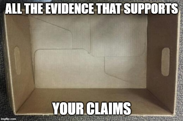 Empty Box | ALL THE EVIDENCE THAT SUPPORTS YOUR CLAIMS | image tagged in empty box | made w/ Imgflip meme maker