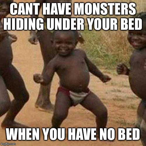 Third World Success Kid | CANT HAVE MONSTERS HIDING UNDER YOUR BED; WHEN YOU HAVE NO BED | image tagged in memes,third world success kid | made w/ Imgflip meme maker