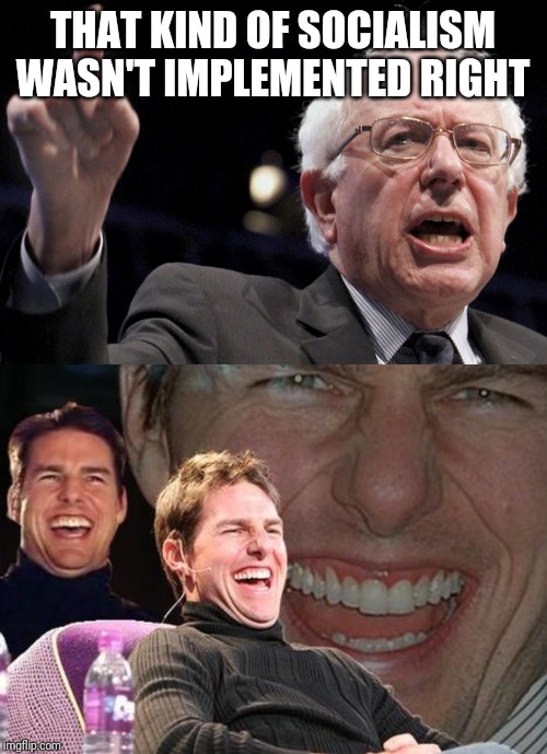 THAT KIND OF SOCIALISM WASN'T IMPLEMENTED RIGHT | image tagged in tom cruise laugh,bernie sanders | made w/ Imgflip meme maker