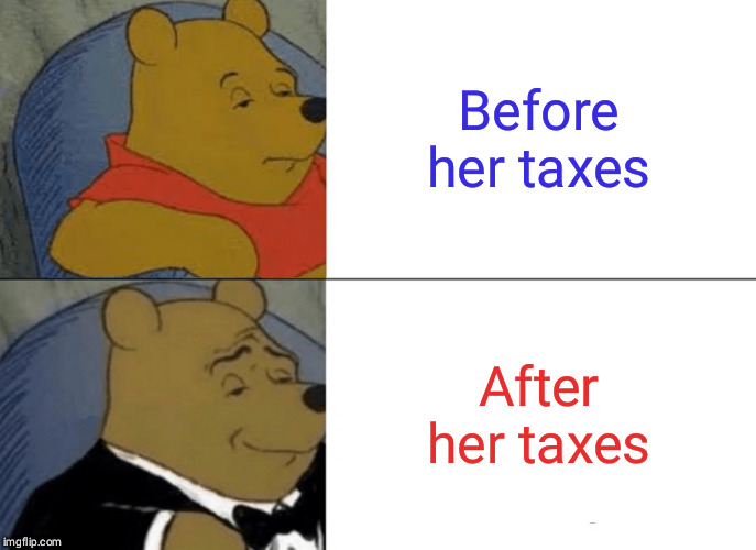 Tuxedo Winnie The Pooh | Before her taxes; After her taxes | image tagged in memes,tuxedo winnie the pooh | made w/ Imgflip meme maker