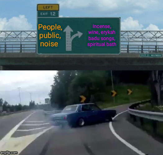 Left Exit 12 Off Ramp Meme | People, public, noise; Incense, wine, erykah badu songs, spiritual bath | image tagged in memes,left exit 12 off ramp | made w/ Imgflip meme maker