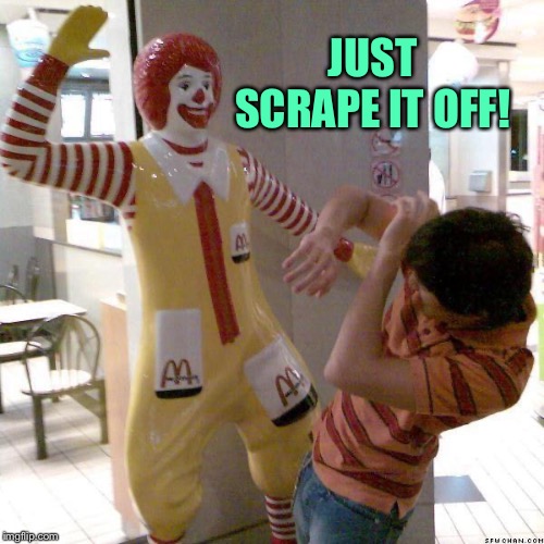 McDonald slap | JUST SCRAPE IT OFF! | image tagged in mcdonald slap | made w/ Imgflip meme maker