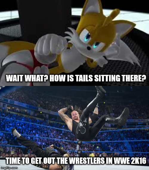 Dude... Tails is super bored! | WAIT WHAT? HOW IS TAILS SITTING THERE? TIME TO GET OUT THE WRESTLERS IN WWE 2K16 | image tagged in meme smackdown | made w/ Imgflip meme maker