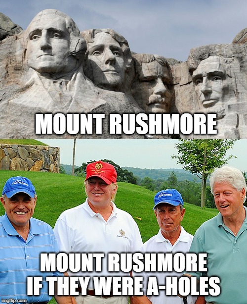the mount rushmore of a-holes | MOUNT RUSHMORE; MOUNT RUSHMORE IF THEY WERE A-HOLES | image tagged in mount rushmore,president trump,bill clinton,mike bloomberg,rudy giuliani | made w/ Imgflip meme maker