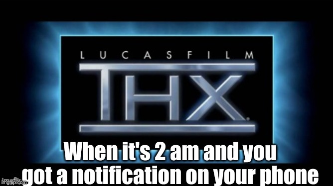Lucasfilm THX | When it's 2 am and you got a notification on your phone | image tagged in the loudest sounds on earth | made w/ Imgflip meme maker