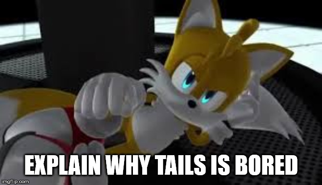 Tails is bored out of his mind | EXPLAIN WHY TAILS IS BORED | image tagged in bored tails | made w/ Imgflip meme maker