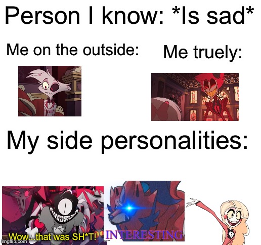 Blank White Template | Person I know: *Is sad*; Me on the outside:; Me truely:; My side personalities:; Wow...that was SH*T! | image tagged in blank white template | made w/ Imgflip meme maker