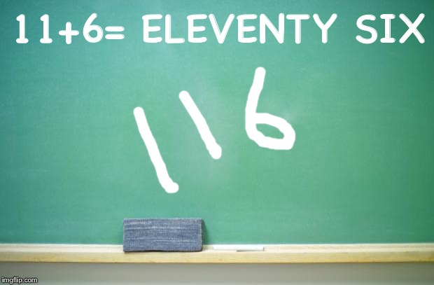 blank chalkboard | 11+6= ELEVENTY SIX | image tagged in blank chalkboard | made w/ Imgflip meme maker