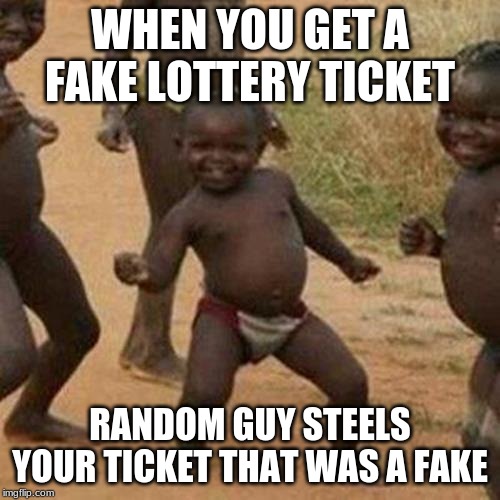 Third World Success Kid Meme | WHEN YOU GET A FAKE LOTTERY TICKET; RANDOM GUY STEELS YOUR TICKET THAT WAS A FAKE | image tagged in memes,third world success kid | made w/ Imgflip meme maker