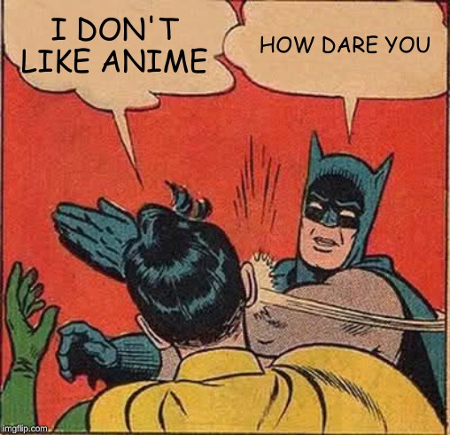 Batman Slapping Robin Meme | I DON'T LIKE ANIME; HOW DARE YOU | image tagged in memes,batman slapping robin | made w/ Imgflip meme maker