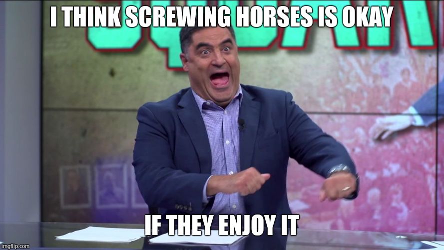Cenk Uygur Retarded | I THINK SCREWING HORSES IS OKAY IF THEY ENJOY IT | image tagged in cenk uygur retarded | made w/ Imgflip meme maker