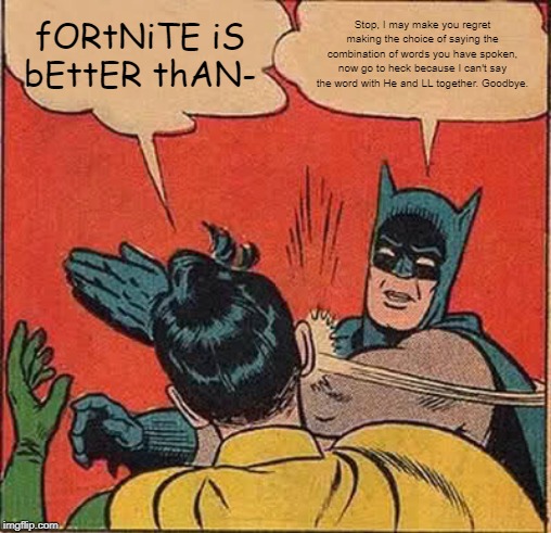 Batman Slapping Robin | fORtNiTE iS bEttER thAN-; Stop, I may make you regret making the choice of saying the combination of words you have spoken, now go to heck because I can't say the word with He and LL together. Goodbye. | image tagged in memes,batman slapping robin | made w/ Imgflip meme maker