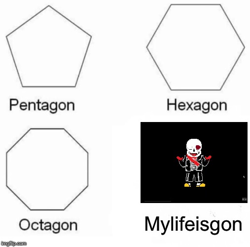 Pentagon Hexagon Octagon Meme | Mylifeisgon | image tagged in memes,pentagon hexagon octagon | made w/ Imgflip meme maker