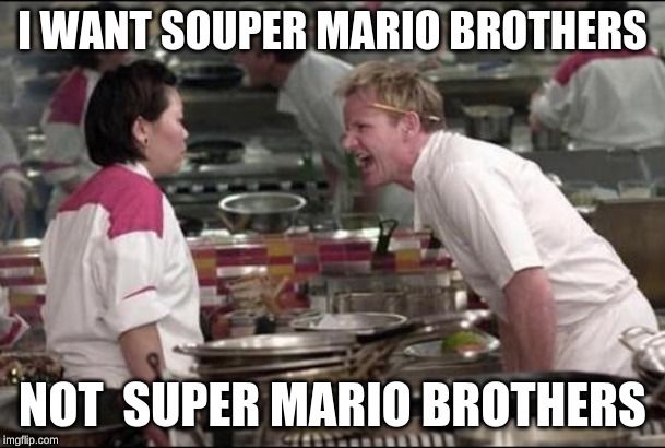 Angry Chef Gordon Ramsay Meme | I WANT SOUPER MARIO BROTHERS; NOT  SUPER MARIO BROTHERS | image tagged in memes,angry chef gordon ramsay | made w/ Imgflip meme maker