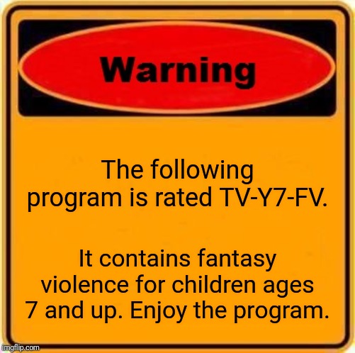 Warning ⚠! | The following program is rated TV-Y7-FV. It contains fantasy violence for children ages 7 and up. Enjoy the program. | image tagged in memes,warning sign,children,tv y7 fv,age | made w/ Imgflip meme maker