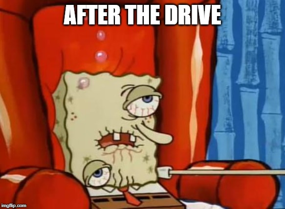 sick spongebob | AFTER THE DRIVE | image tagged in sick spongebob | made w/ Imgflip meme maker