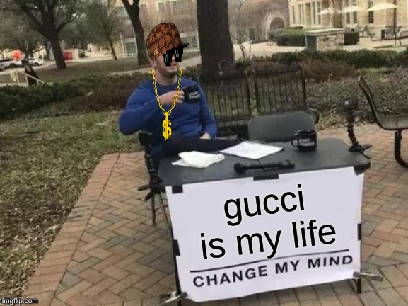 Change My Mind Meme | gucci is my life | image tagged in memes,change my mind | made w/ Imgflip meme maker