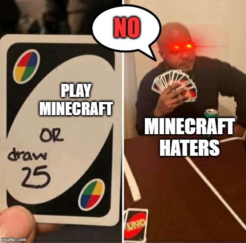 UNO Draw 25 Cards | NO; PLAY MINECRAFT; MINECRAFT HATERS | image tagged in uno dilemma | made w/ Imgflip meme maker