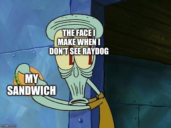 THE FACE I MAKE WHEN I DON'T SEE RAYDOG MY SANDWICH | image tagged in oh shit squidward | made w/ Imgflip meme maker