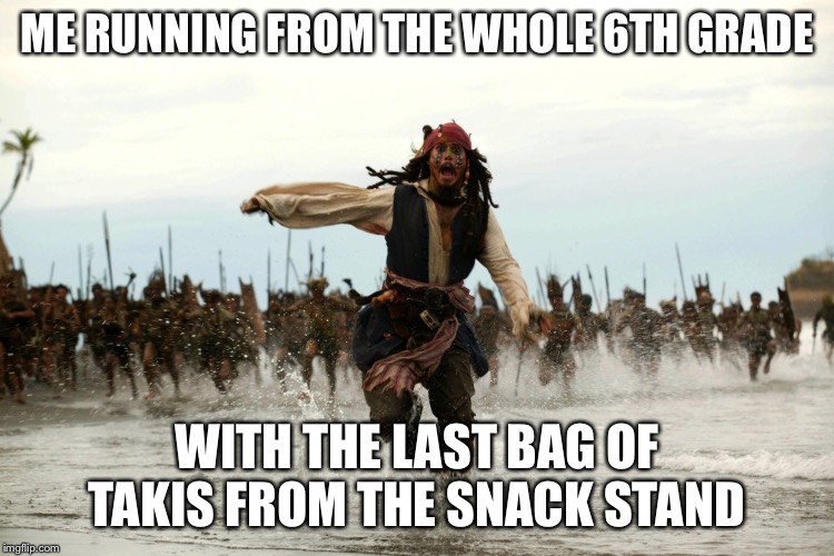 captain jack sparrow running | ME RUNNING FROM THE WHOLE 6TH GRADE WITH THE LAST BAG OF TAKIS FROM THE SNACK STAND | image tagged in captain jack sparrow running | made w/ Imgflip meme maker