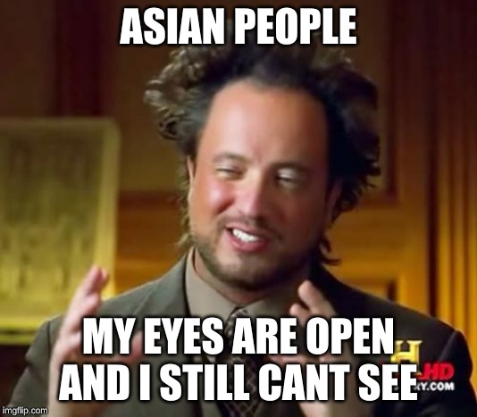 Ancient Aliens | ASIAN PEOPLE; MY EYES ARE OPEN AND I STILL CANT SEE | image tagged in memes,ancient aliens | made w/ Imgflip meme maker