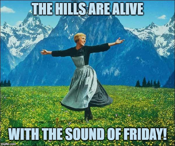 Julie Andrews | THE HILLS ARE ALIVE; WITH THE SOUND OF FRIDAY! | image tagged in julie andrews | made w/ Imgflip meme maker