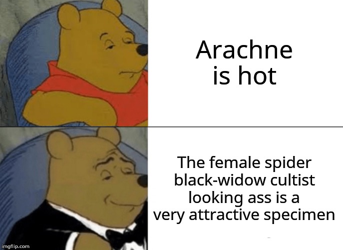 Tuxedo Winnie The Pooh Meme | Arachne is hot; The female spider black-widow cultist looking ass is a very attractive specimen | image tagged in memes,tuxedo winnie the pooh | made w/ Imgflip meme maker