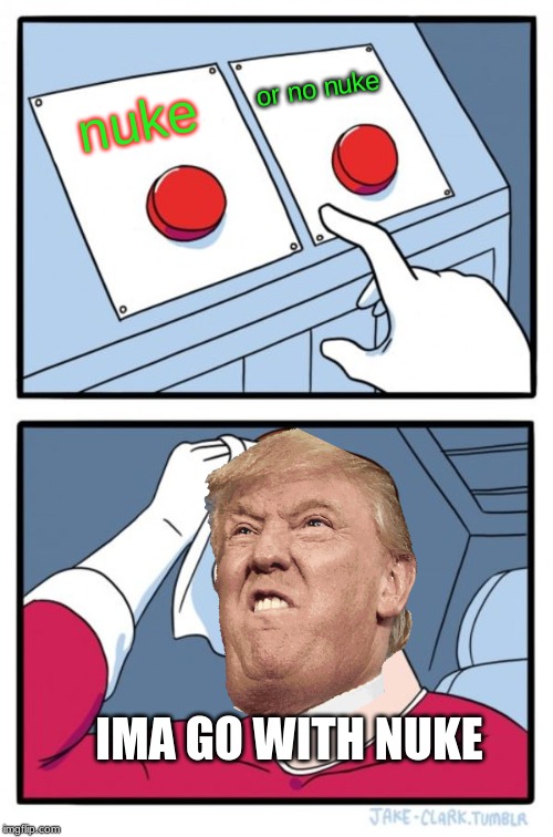 Two Buttons Meme | or no nuke; nuke; IMA GO WITH NUKE | image tagged in memes,two buttons | made w/ Imgflip meme maker