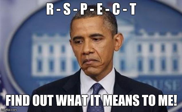 Obama Sad Face | R - S - P - E - C - T FIND OUT WHAT IT MEANS TO ME! | image tagged in obama sad face | made w/ Imgflip meme maker