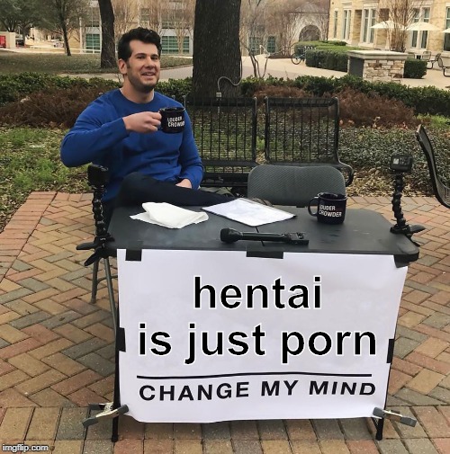 Change My Mind | hentai is just porn | image tagged in change my mind | made w/ Imgflip meme maker