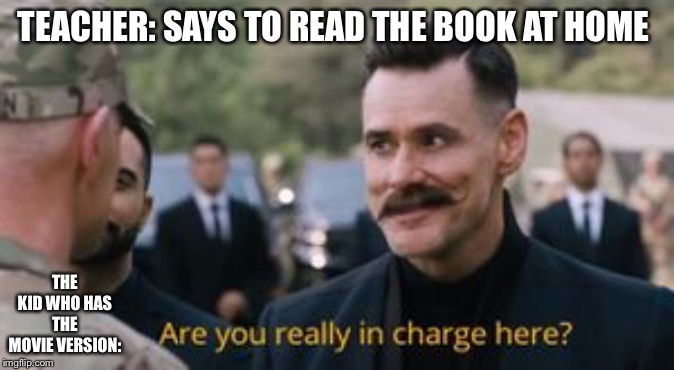 School | TEACHER: SAYS TO READ THE BOOK AT HOME; THE KID WHO HAS THE MOVIE VERSION: | image tagged in robotnik are you really in charge here,school,teacher,movies,books | made w/ Imgflip meme maker
