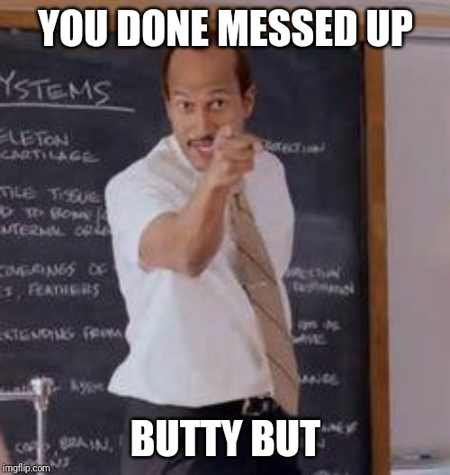 Substitute Teacher(You Done Messed Up A A Ron) | YOU DONE MESSED UP BUTTY BUT | image tagged in substitute teacheryou done messed up a a ron | made w/ Imgflip meme maker