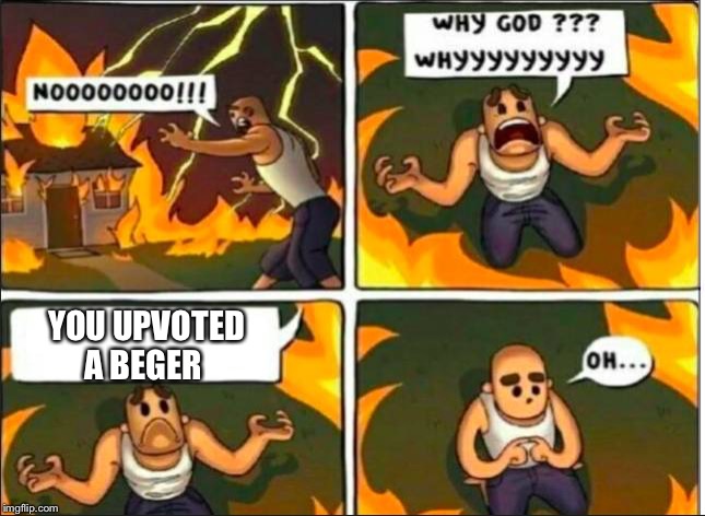 Why God Why Burning House | YOU UPVOTED A BEGER | image tagged in why god why burning house,upvotes,funny,fun,memes,image | made w/ Imgflip meme maker