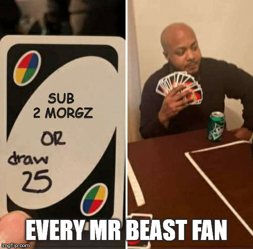 UNO Draw 25 Cards | SUB
 2 MORGZ; EVERY MR BEAST FAN | image tagged in uno dilemma | made w/ Imgflip meme maker