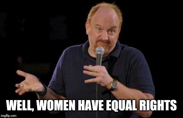 Louis ck but maybe | WELL, WOMEN HAVE EQUAL RIGHTS | image tagged in louis ck but maybe | made w/ Imgflip meme maker